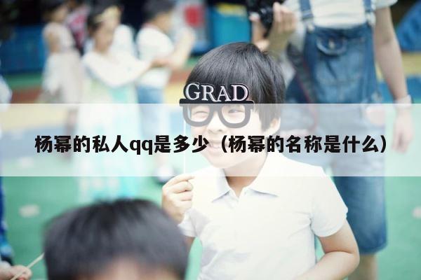杨幂的私人qq是多少（杨幂的名称是什么） 第1张