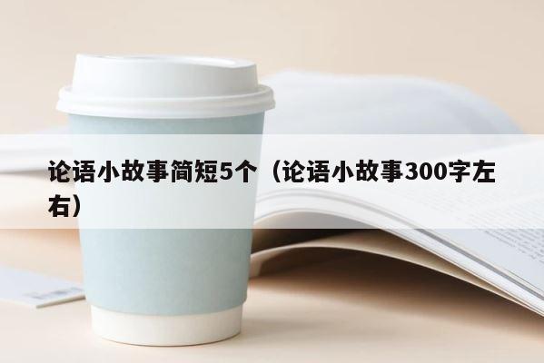 论语小故事简短5个（论语小故事300字左右） 第1张