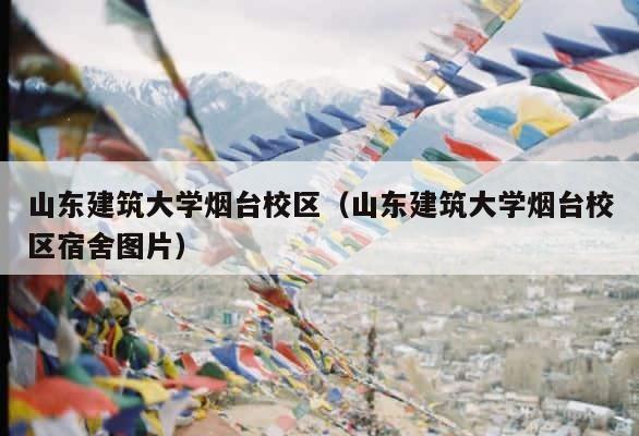 山东建筑大学烟台校区（山东建筑大学烟台校区宿舍图片） 第1张