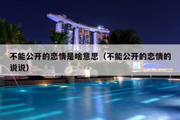 不能公开的恋情是啥意思（不能公开的恋情的说说） 第1张