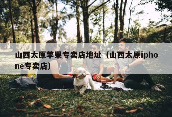 山西太原苹果专卖店地址（山西太原iphone专卖店） 第1张
