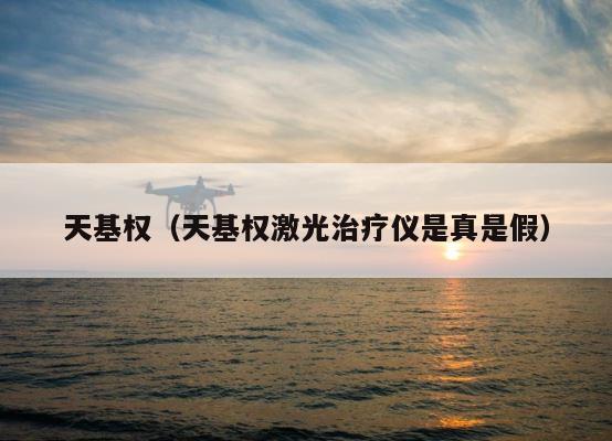 天基权（天基权激光治疗仪是真是假） 第1张