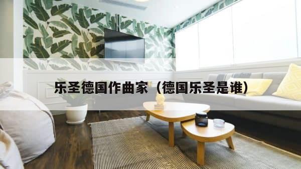 乐圣德国作曲家（德国乐圣是谁） 第1张