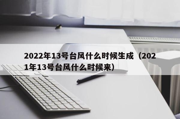 2022年13号台风什么时候生成（2021年13号台风什么时候来） 第1张