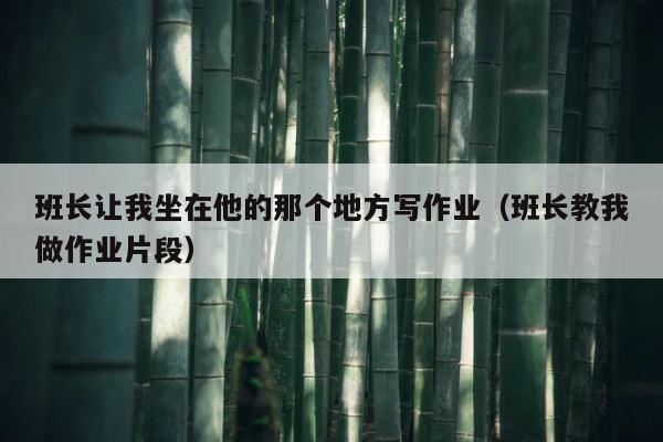 班长让我坐在他的那个地方写作业（班长教我做作业片段） 第1张