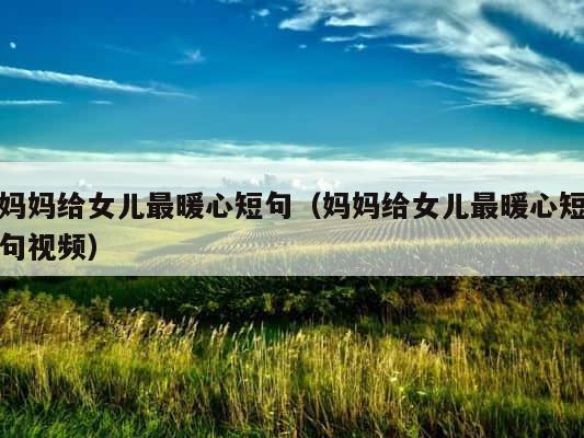 妈妈给女儿最暖心短句（妈妈给女儿最暖心短句视频） 第1张