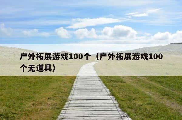 户外拓展游戏100个（户外拓展游戏100个无道具） 第1张