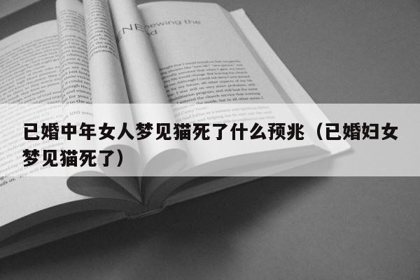 已婚中年女人梦见猫死了什么预兆（已婚妇女梦见猫死了） 第1张