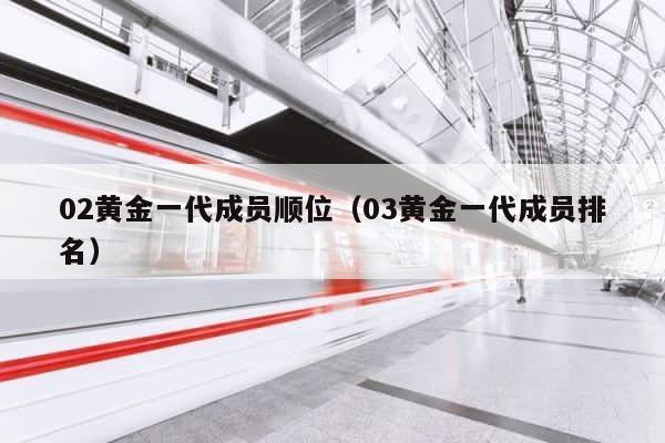 02黄金一代成员顺位（03黄金一代成员排名） 第1张