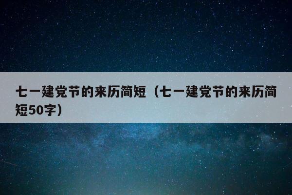 七一建党节的来历简短（七一建党节的来历简短50字） 第1张