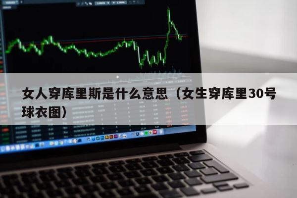 女人穿库里斯是什么意思（女生穿库里30号球衣图） 第1张