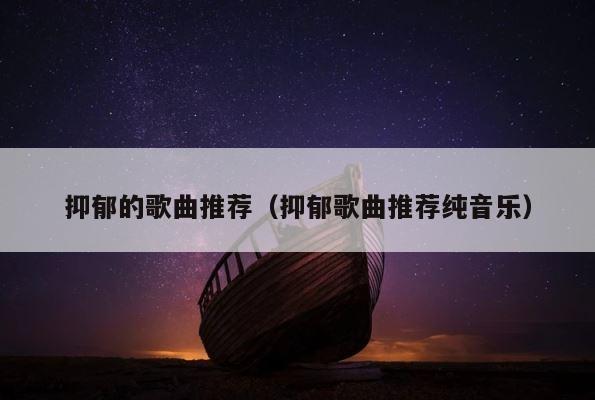 抑郁的歌曲推荐（抑郁歌曲推荐纯音乐） 第1张