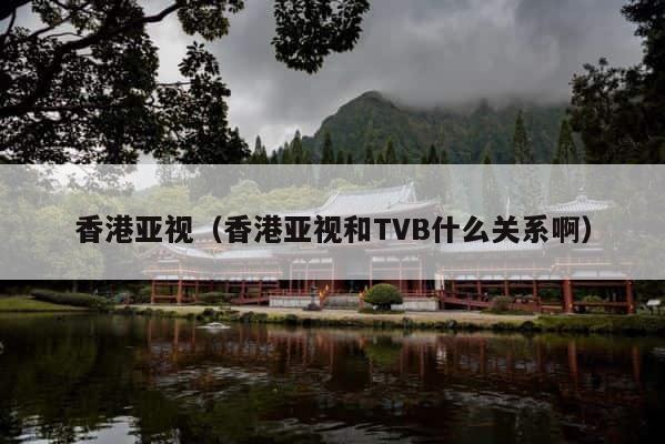 香港亚视（香港亚视和TVB什么关系啊） 第1张