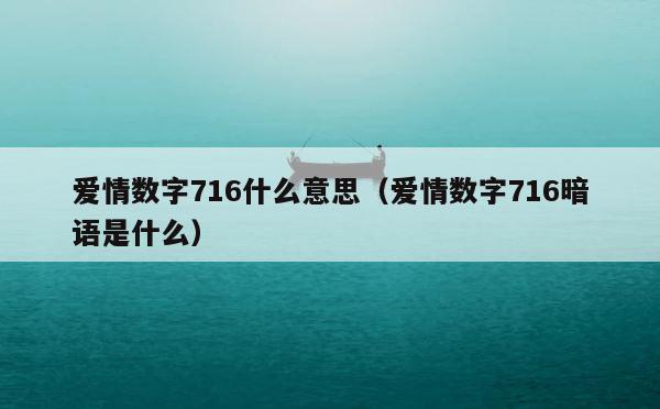 爱情数字716什么意思（爱情数字716暗语是什么） 第1张