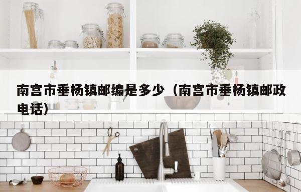 南宫市垂杨镇邮编是多少（南宫市垂杨镇邮政电话） 第1张