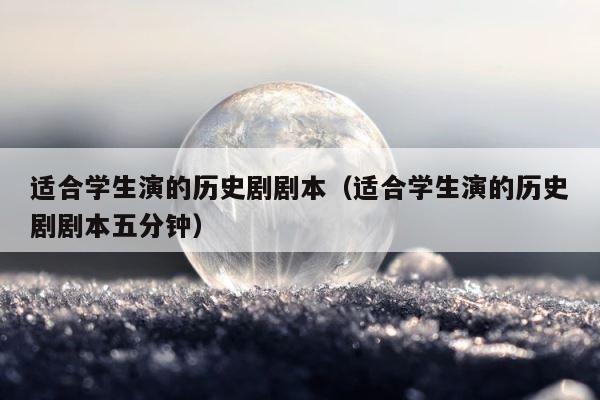 适合学生演的历史剧剧本（适合学生演的历史剧剧本五分钟） 第1张