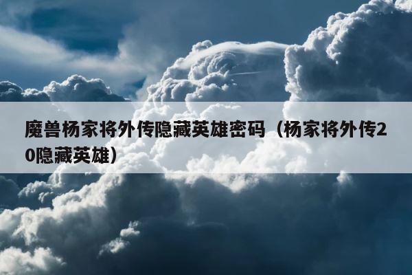 魔兽杨家将外传隐藏英雄密码（杨家将外传20隐藏英雄） 第1张
