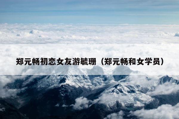 郑元畅初恋女友游毓珊（郑元畅和女学员） 第1张