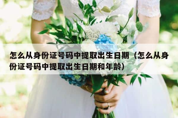怎么从身份证号码中提取出生日期（怎么从身份证号码中提取出生日期和年龄） 第1张