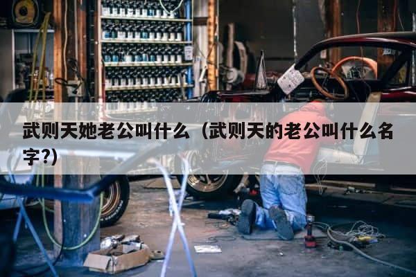 武则天她老公叫什么（武则天的老公叫什么名字?） 第1张