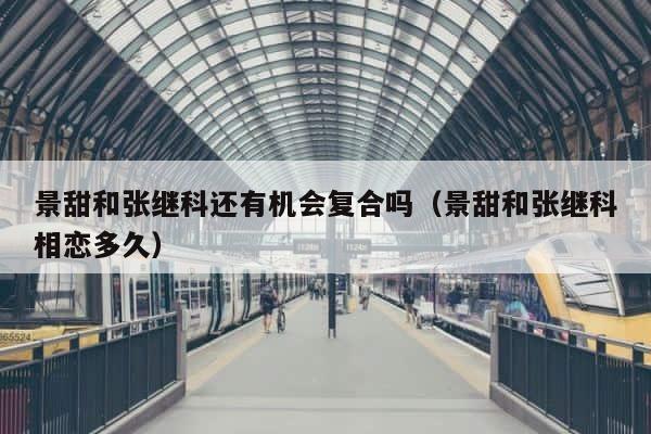 景甜和张继科还有机会复合吗（景甜和张继科相恋多久） 第1张