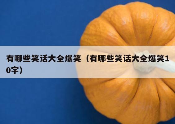 有哪些笑话大全爆笑（有哪些笑话大全爆笑10字） 第1张