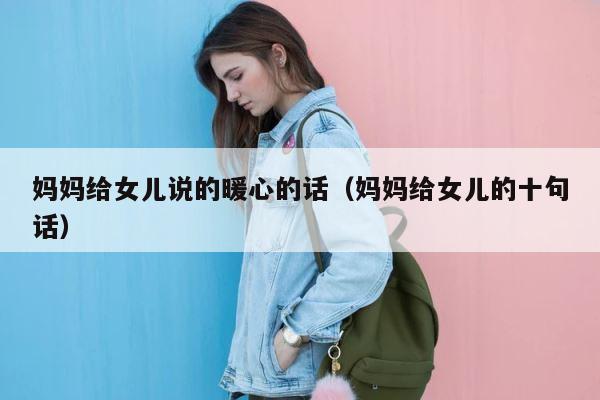 妈妈给女儿说的暖心的话（妈妈给女儿的十句话） 第1张