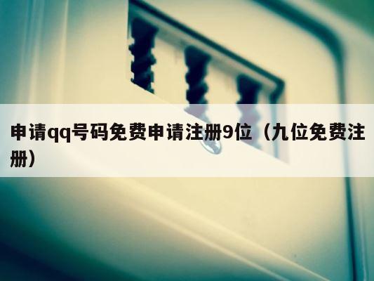 申请qq号码免费申请注册9位（九位免费注册） 第1张