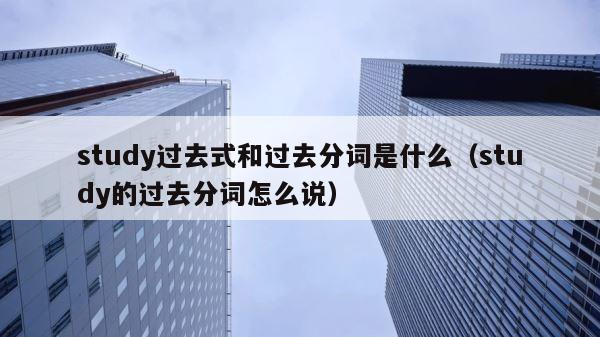 study过去式和过去分词是什么（study的过去分词怎么说） 第1张