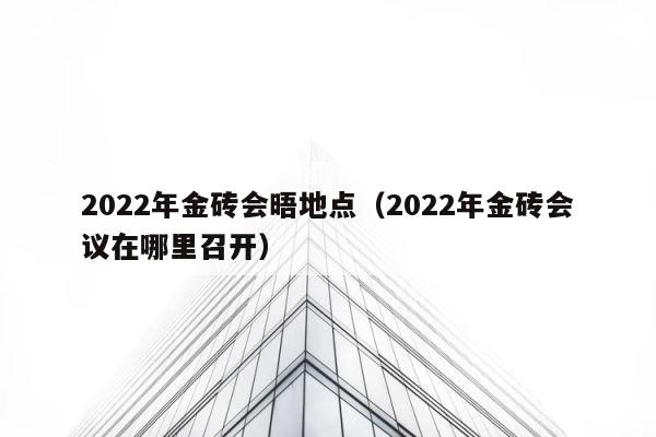 2022年金砖会晤地点（2022年金砖会议在哪里召开） 第1张