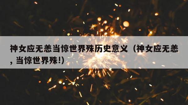 神女应无恙当惊世界殊历史意义（神女应无恙, 当惊世界殊!） 第1张
