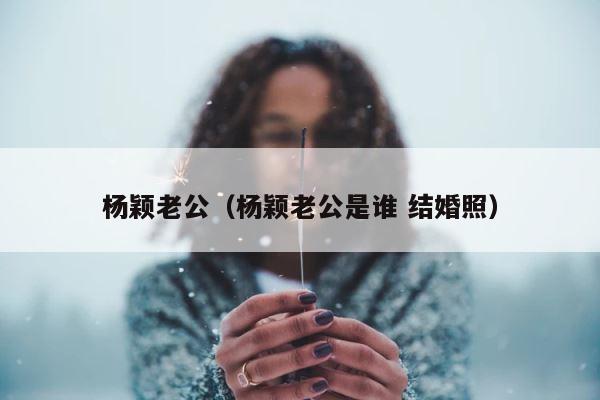 杨颖老公（杨颖老公是谁 结婚照） 第1张