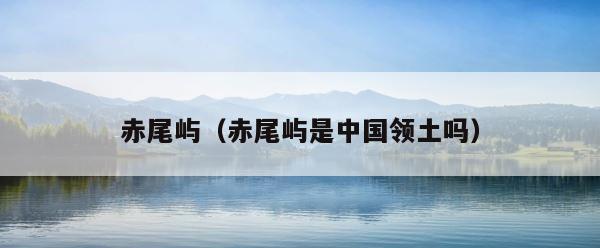 赤尾屿（赤尾屿是中国领土吗） 第1张