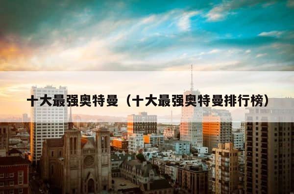 十大最强奥特曼（十大最强奥特曼排行榜） 第1张