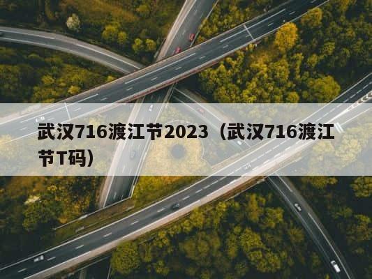 武汉716渡江节2023（武汉716渡江节T码） 第1张