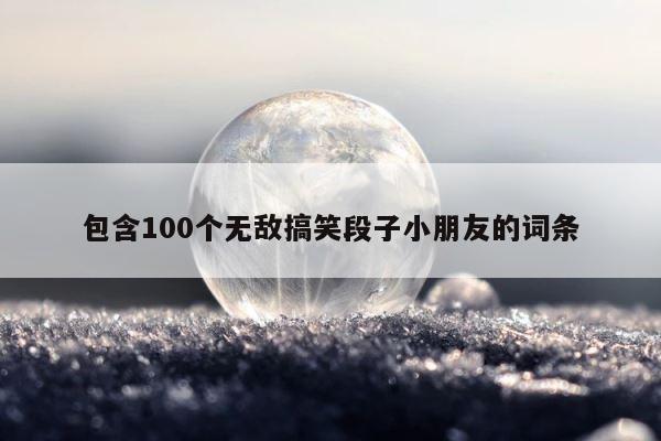 包含100个无敌搞笑段子小朋友的词条 第1张
