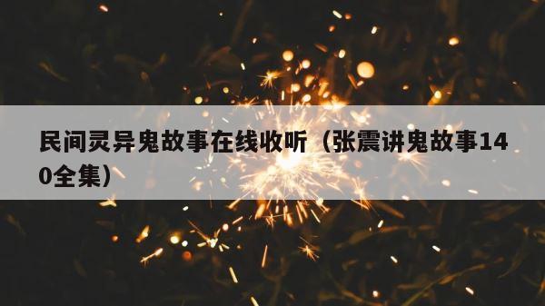 民间灵异鬼故事在线收听（张震讲鬼故事140全集） 第1张