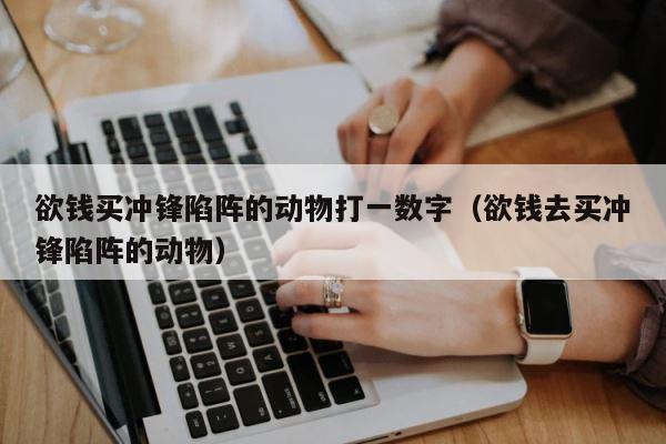 欲钱买冲锋陷阵的动物打一数字（欲钱去买冲锋陷阵的动物） 第1张
