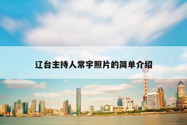辽台主持人常宇照片的简单介绍 第1张