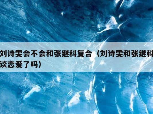 刘诗雯会不会和张继科复合（刘诗雯和张继科谈恋爱了吗） 第1张