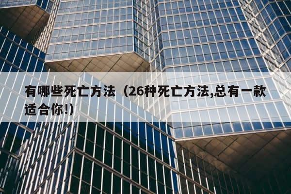 有哪些死亡方法（26种死亡方法,总有一款适合你!） 第1张