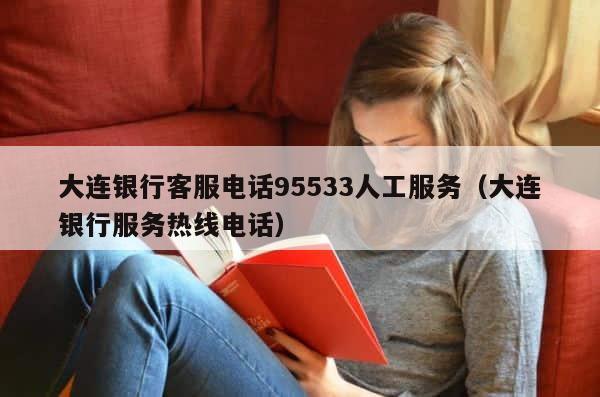 大连银行客服电话95533人工服务（大连银行服务热线电话） 第1张