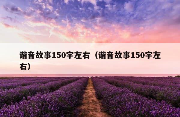 谐音故事150字左右（谐音故事150字左右） 第1张