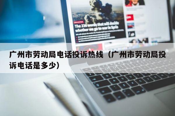 广州市劳动局电话投诉热线（广州市劳动局投诉电话是多少） 第1张