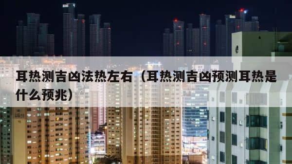 耳热测吉凶法热左右（耳热测吉凶预测耳热是什么预兆） 第1张