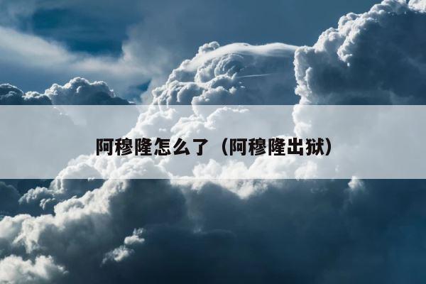 阿穆隆怎么了（阿穆隆出狱） 第1张