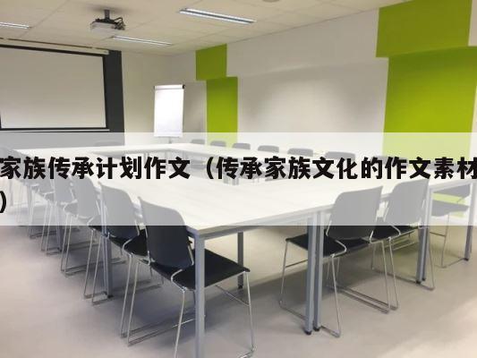 家族传承计划作文（传承家族文化的作文素材） 第1张