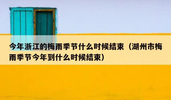 今年浙江的梅雨季节什么时候结束（湖州市梅雨季节今年到什么时候结束） 第1张