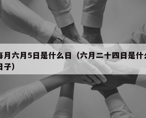 每月六月5日是什么日（六月二十四日是什么日子） 第1张
