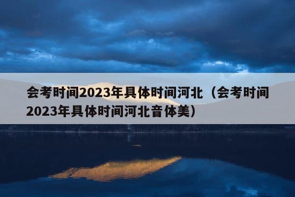 会考时间2023年具体时间河北（会考时间2023年具体时间河北音体美） 第1张